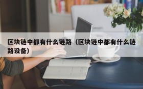 区块链中都有什么链路(区块链中都有什么链路设备)