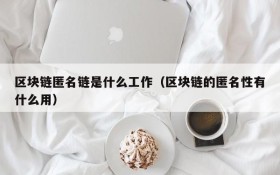 区块链匿名链是什么工作(区块链的匿名性有什么用)