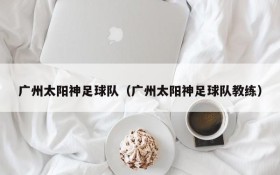 广州太阳神足球队(广州太阳神足球队教练)