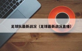 足球队最新战况(足球最新战况直播)