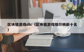 区块链游戏dlc(区块链游戏排行榜前十名)