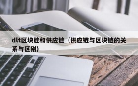 dlt区块链和供应链(供应链与区块链的关系与区别)