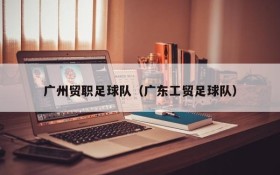 广州贸职足球队(广东工贸足球队)