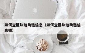 如何查区块链跨链信息(如何查区块链跨链信息呢)