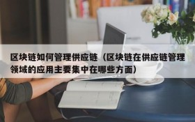 区块链如何管理供应链(区块链在供应链管理领域的应用主要集中在哪些方面)
