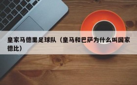 皇家马德里足球队(皇马和巴萨为什么叫国家德比)