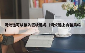 蚂蚁链可以接入区块链吗(蚂蚁链上有骗局吗)