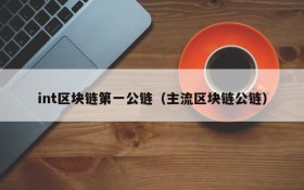 int区块链第一公链(主流区块链公链)