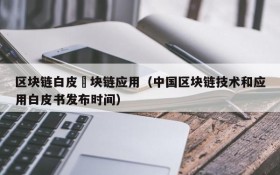 区块链白皮書块链应用(中国区块链技术和应用白皮书发布时间)