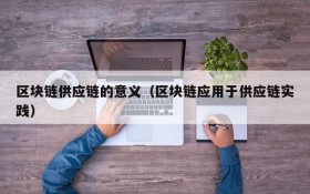 区块链供应链的意义(区块链应用于供应链实践)