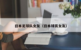日本足球队女友(日本球员女友)