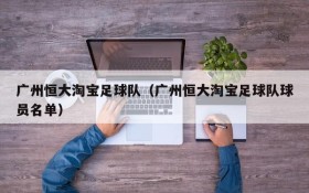 广州恒大淘宝足球队(广州恒大淘宝足球队球员名单)