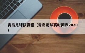 青岛足球队赛程(青岛足球赛时间表2020)