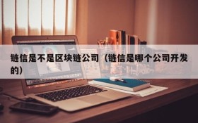 链信是不是区块链公司(链信是哪个公司开发的)
