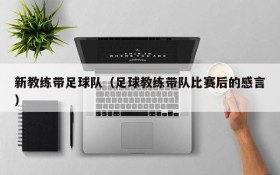 新教练带足球队(足球教练带队比赛后的感言)