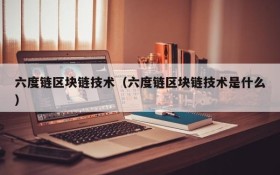 六度链区块链技术(六度链区块链技术是什么)