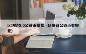 区块链5.0公链币交易(区块链公链币有哪些)