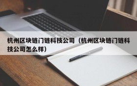 杭州区块链门链科技公司(杭州区块链门链科技公司怎么样)