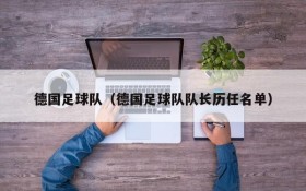 德国足球队(德国足球队队长历任名单)