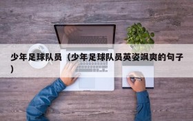 少年足球队员(少年足球队员英姿飒爽的句子)