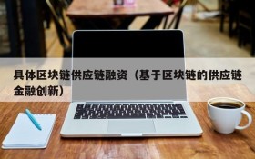 具体区块链供应链融资(基于区块链的供应链金融创新)