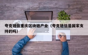 夸克链信重庆区块链产业(夸克链信是国家支持的吗)