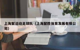 上海聚运动足球队(上海聚胜体育发展有限公司)