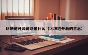 区块链开源链路是什么(区块链开源的意思)