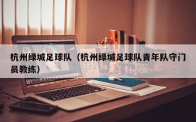 杭州绿城足球队(杭州绿城足球队青年队守门员教练)