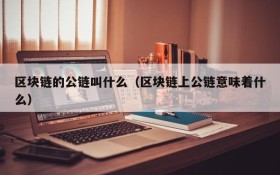 区块链的公链叫什么(区块链上公链意味着什么)