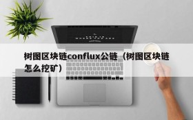 树图区块链conflux公链(树图区块链怎么挖矿)