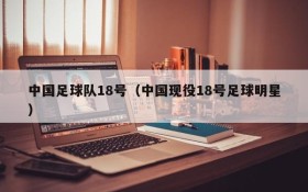 中国足球队18号(中国现役18号足球明星)