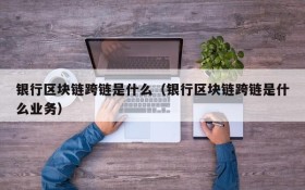 银行区块链跨链是什么(银行区块链跨链是什么业务)