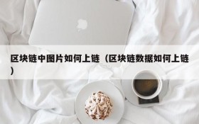区块链中图片如何上链(区块链数据如何上链)