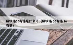 区块链公有链是什么币(区块链 公有链 私有链)