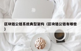 区块链公链系统典型架构(区块链公链有哪些)