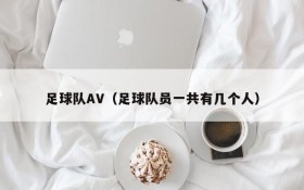 足球队AV(足球队员一共有几个人)