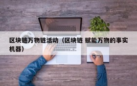 区块链万物链活动(区块链 赋能万物的事实机器)