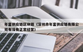 年富供应链区块链(深圳市年富供应链有限公司有没有正常经营)