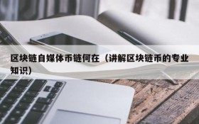 区块链自媒体币链何在(讲解区块链币的专业知识)