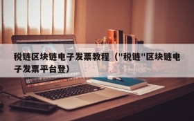 税链区块链电子发票教程("税链"区块链电子发票平台登)