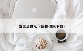 盛世足球队(盛世俱乐下载)