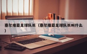 塞尔维亚足球队长(塞尔维亚足球队长叫什么)