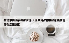 金融供应链和区块链(区块链的供应链金融能够做到信任)