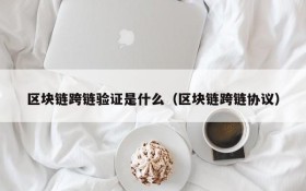 区块链跨链验证是什么(区块链跨链协议)