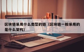 区块链采用什么类型的链(区块链一般采用的是什么架构)