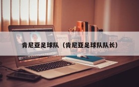 肯尼亚足球队(肯尼亚足球队队长)