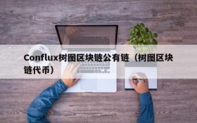 Conflux树图区块链公有链(树图区块链代币)