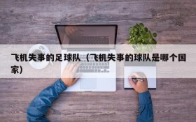 飞机失事的足球队(飞机失事的球队是哪个国家)