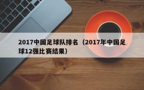 2017中国足球队排名(2017年中国足球12强比赛结果)
